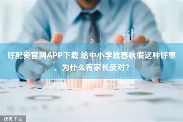 好配资官网APP下载 给中小学放春秋假这种好事，为什么有家长反对？