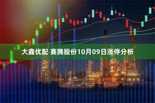 大鑫优配 赛腾股份10月09日涨停分析