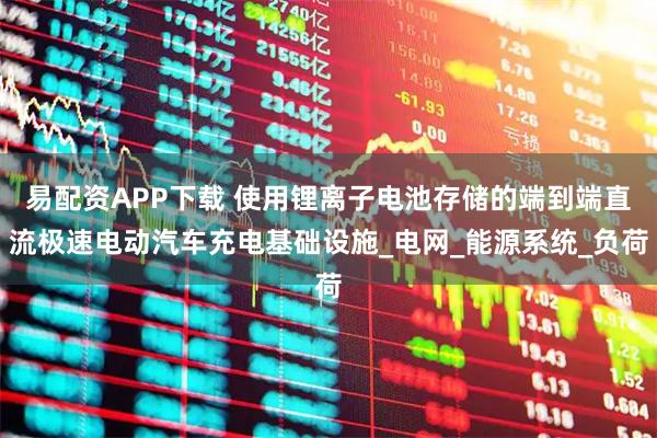 易配资APP下载 使用锂离子电池存储的端到端直流极速电动汽车充电基础设施_电网_能源系统_负荷