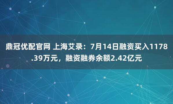 鼎冠优配官网 上海艾录：7月14日融资买入1178.39万元，融资融券余额2.42亿元