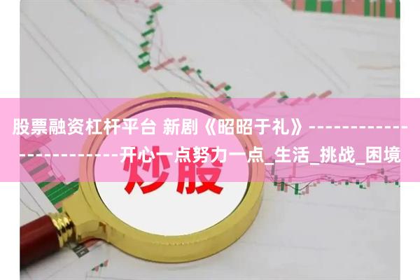 股票融资杠杆平台 新剧《昭昭于礼》------------------------开心一点努力一点_生活_挑战_困境