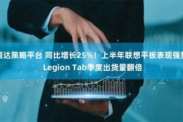 恒达策略平台 同比增长25%！上半年联想平板表现强势 Legion Tab季度出货量翻倍
