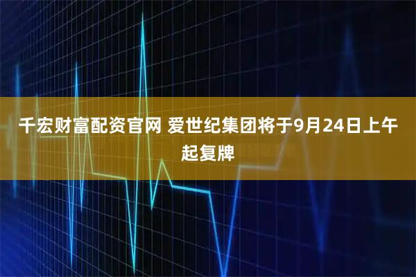 千宏财富配资官网 爱世纪集团将于9月24日上午起复牌