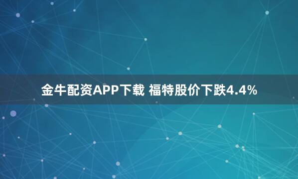 金牛配资APP下载 福特股价下跌4.4%