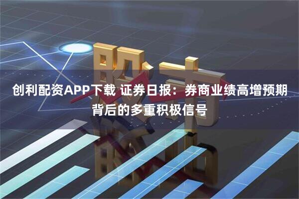 创利配资APP下载 证券日报:券商业绩高增预期背后的多重积极信号