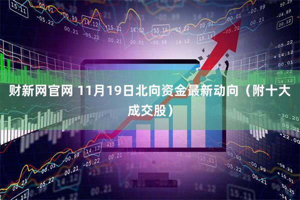 财新网官网 11月19日北向资金最新动向（附十大成交股）