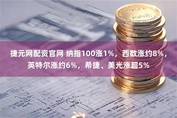 捷元网配资官网 纳指100涨1%，西数涨约8%，英特尔涨约6%，希捷、美光涨超5%