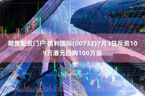 期货配资门户 信利国际(00732)7月3日斥资109万港元回购100万股
