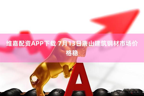 维嘉配资APP下载 7月13日唐山建筑钢材市场价格稳