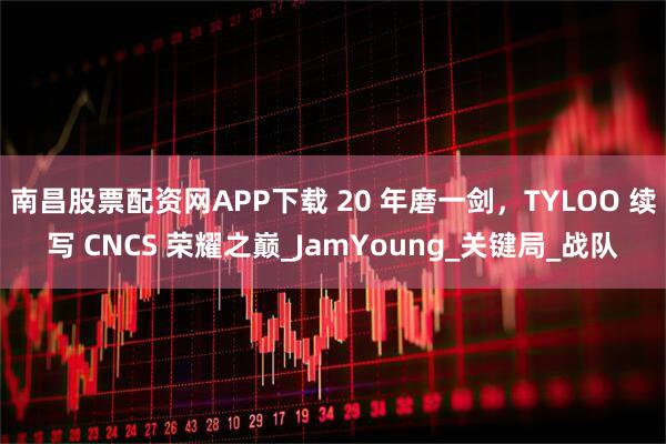 南昌股票配资网APP下载 20 年磨一剑，TYLOO 续写 CNCS 荣耀之巅_JamYoung_关键局_战队