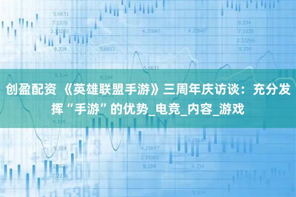 创盈配资 《英雄联盟手游》三周年庆访谈：充分发挥“手游”的优势_电竞_内容_游戏