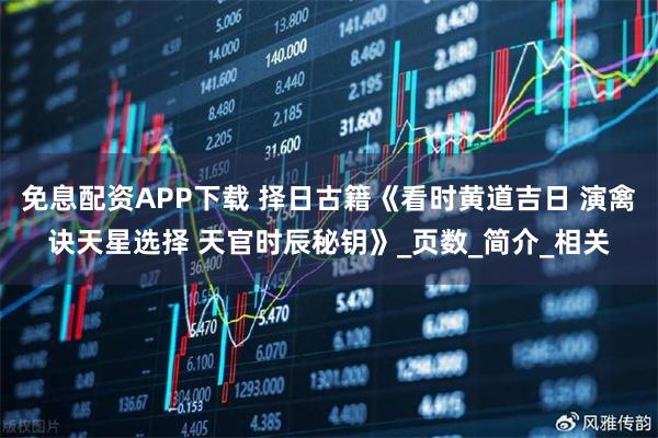 免息配资APP下载 择日古籍《看时黄道吉日 演禽诀天星选择 天官时辰秘钥》_页数_简介_相关