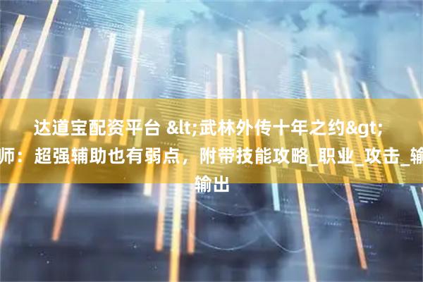 达道宝配资平台 <武林外传十年之约> 医师：超强辅助也有弱点，附带技能攻略_职业_攻击_输出