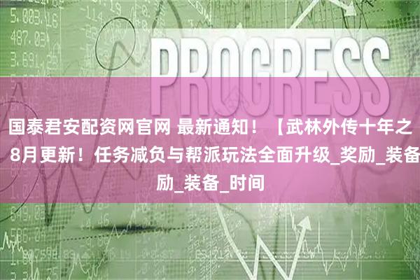 国泰君安配资网官网 最新通知！【武林外传十年之约】：8月更新！任务减负与帮派玩法全面升级_奖励_装备_时间