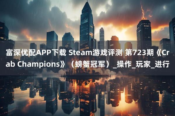 富深优配APP下载 Steam游戏评测 第723期《Crab Champions》(螃蟹冠军)_操作_玩家_进行