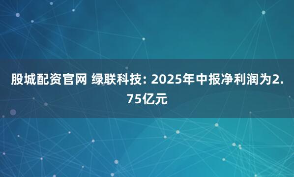 股城配资官网 绿联科技: 2025年中报净利润为2.75亿元