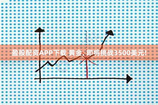 盈股配资APP下载 黄金, 即将挑战3500美元!