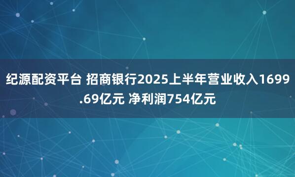 纪源配资平台 招商银行2025上半年营业收入1699.69亿元 净利润754亿元