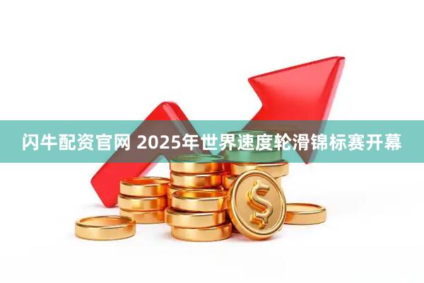 闪牛配资官网 2025年世界速度轮滑锦标赛开幕
