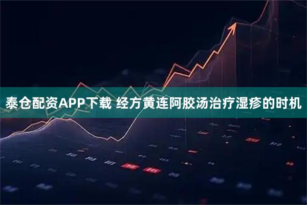 泰仓配资APP下载 经方黄连阿胶汤治疗湿疹的时机